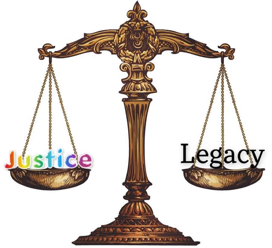 A set of scales, one saying justice in rainbow font and the other saying legacy in black font. Both are balanced equally.